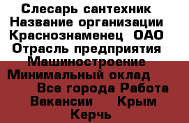 Слесарь-сантехник › Название организации ­ Краснознаменец, ОАО › Отрасль предприятия ­ Машиностроение › Минимальный оклад ­ 24 000 - Все города Работа » Вакансии   . Крым,Керчь